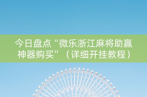 今日盘点“微乐浙江麻将助赢神器购买”（详细开挂教程）-哔哩哔哩