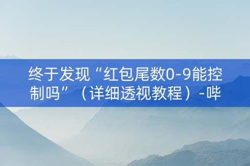 终于发现“红包尾数0-9能控制吗”（详细透视教程）-哔哩哔哩