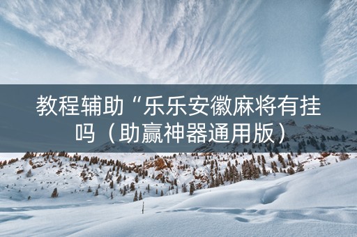 教程辅助“乐乐安徽麻将有挂吗（助赢神器通用版）