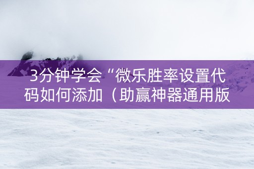 3分钟学会“微乐胜率设置代码如何添加（助赢神器通用版）