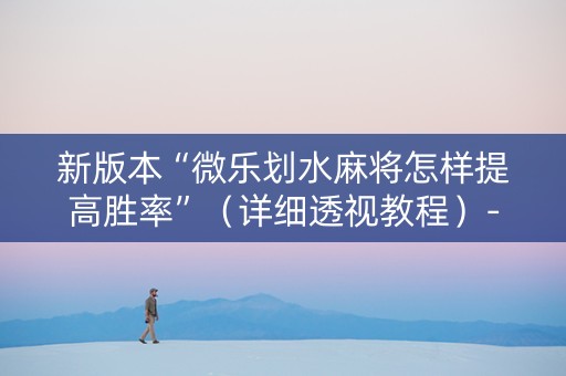 新版本“微乐划水麻将怎样提高胜率”（详细透视教程）-哔哩哔哩