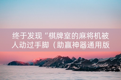 终于发现“棋牌室的麻将机被人动过手脚（助赢神器通用版）