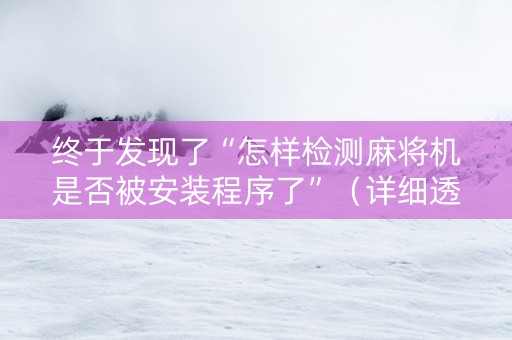 终于发现了“怎样检测麻将机是否被安装程序了”（详细透视教程）-哔哩哔哩