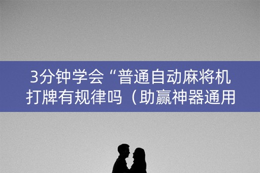 3分钟学会“普通自动麻将机打牌有规律吗（助赢神器通用版）