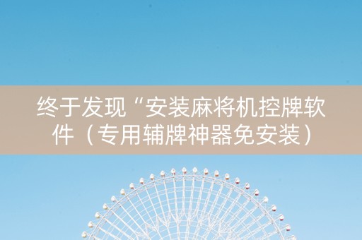 终于发现“安装麻将机控牌软件（专用辅牌神器免安装）