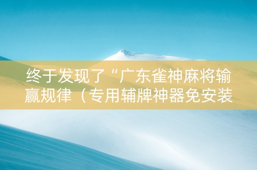 终于发现了“广东雀神麻将输赢规律（专用辅牌神器免安装）