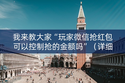 我来教大家“玩家微信抢红包可以控制抢的金额吗”（详细透视教程）-哔哩哔哩