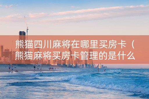 熊猫四川麻将在哪里买房卡（熊猫麻将买房卡管理的是什么软件）