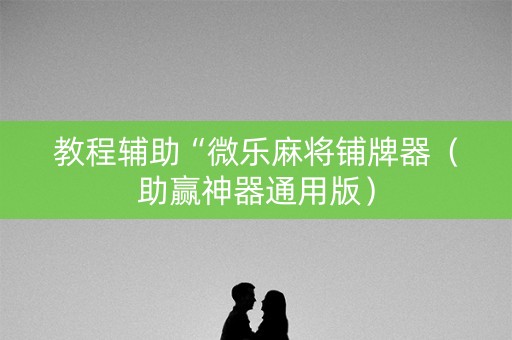 教程辅助“微乐麻将铺牌器（助赢神器通用版）
