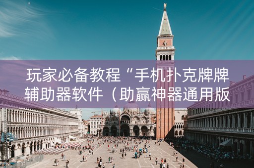 玩家必备教程“手机扑克牌牌辅助器软件（助赢神器通用版）