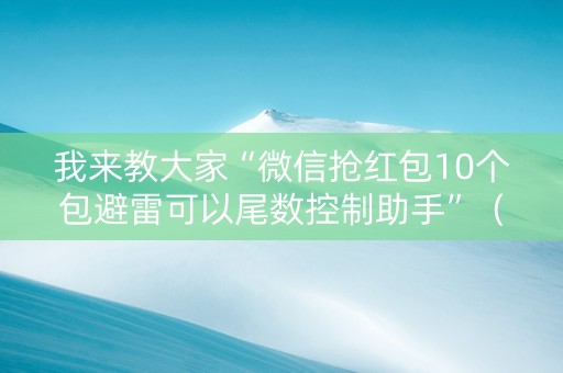 我来教大家“微信抢红包10个包避雷可以尾数控制助手”（详细透视教程）-哔哩哔哩
