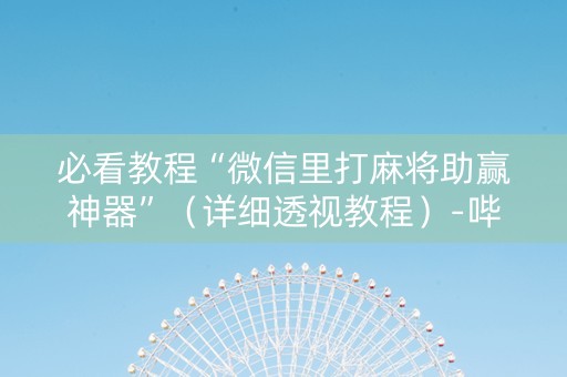 必看教程“微信里打麻将助赢神器”（详细透视教程）-哔哩哔哩