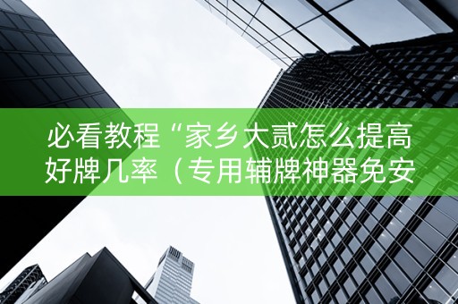 必看教程“家乡大贰怎么提高好牌几率（专用辅牌神器免安装）