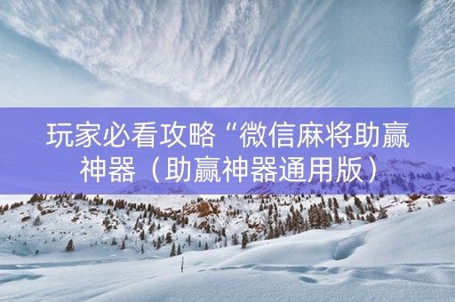 玩家必看攻略“微信麻将助赢神器（助赢神器通用版）