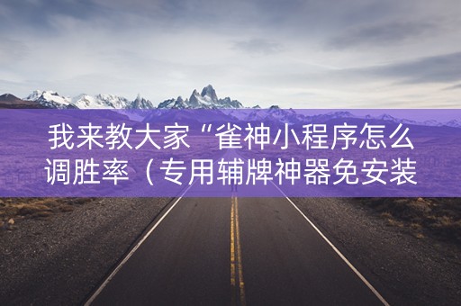 我来教大家“雀神小程序怎么调胜率（专用辅牌神器免安装）