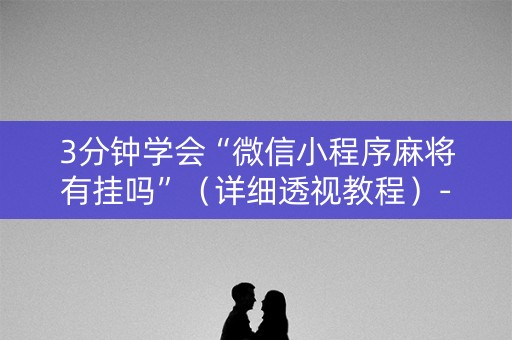 3分钟学会“微信小程序麻将有挂吗”（详细透视教程）-哔哩哔哩