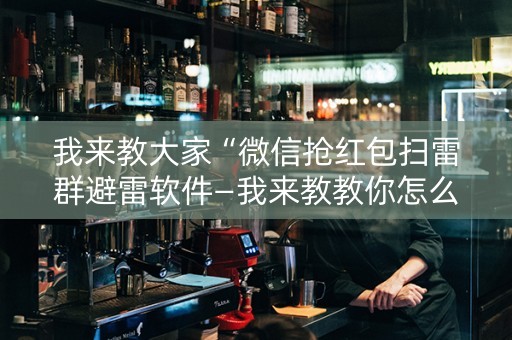 我来教大家“微信抢红包扫雷群避雷软件—我来教教你怎么开挂”（详细透视教程）-哔哩哔哩
