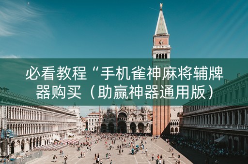 必看教程“手机雀神麻将辅牌器购买（助赢神器通用版）