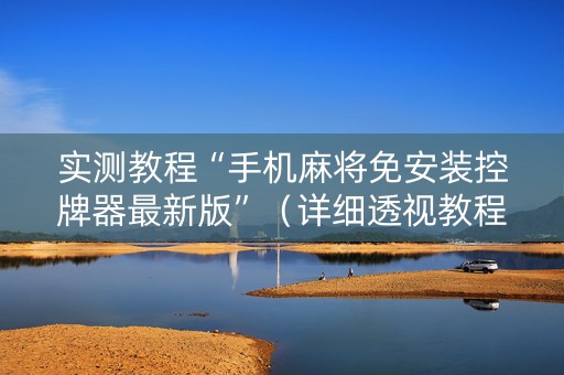 实测教程“手机麻将免安装控牌器最新版”（详细透视教程）-哔哩哔哩