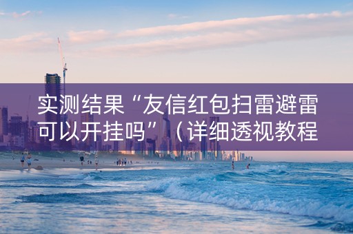 实测结果“友信红包扫雷避雷可以开挂吗”（详细透视教程）-哔哩哔哩