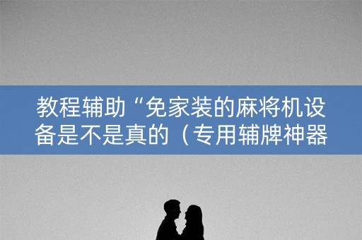 教程辅助“免家装的麻将机设备是不是真的（专用辅牌神器免安装）