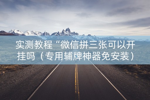实测教程“微信拼三张可以开挂吗（专用辅牌神器免安装）