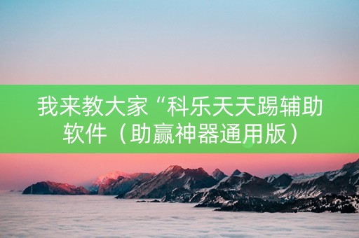 我来教大家“科乐天天踢辅助软件（助赢神器通用版）