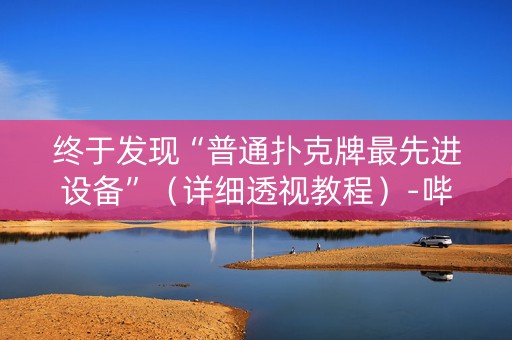 终于发现“普通扑克牌最先进设备”（详细透视教程）-哔哩哔哩