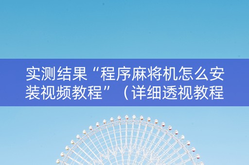 实测结果“程序麻将机怎么安装视频教程”（详细透视教程）-哔哩哔哩