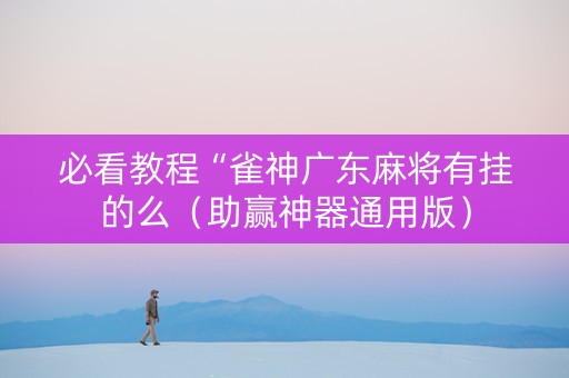 必看教程“雀神广东麻将有挂的么（助赢神器通用版）