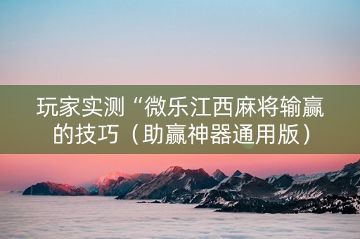 玩家实测“微乐江西麻将输赢的技巧（助赢神器通用版）