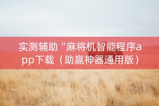 实测辅助“麻将机智能程序app下载（助赢神器通用版）