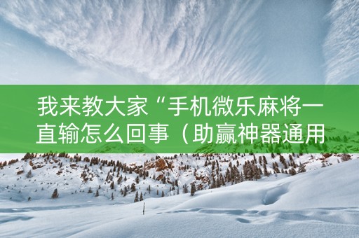 我来教大家“手机微乐麻将一直输怎么回事（助赢神器通用版）