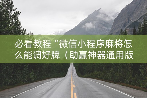 必看教程“微信小程序麻将怎么能调好牌（助赢神器通用版）