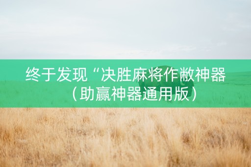 终于发现“决胜麻将作敝神器（助赢神器通用版）