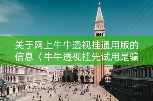 关于网上牛牛透视挂通用版的信息（牛牛透视挂先试用是骗局吗）