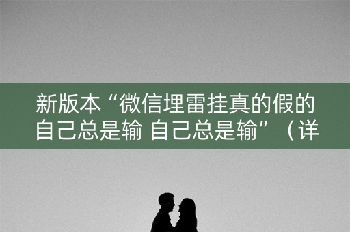 新版本“微信埋雷挂真的假的自己总是输 自己总是输”（详细透视教程）-哔哩哔哩