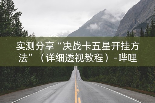 实测分享“决战卡五星开挂方法”（详细透视教程）-哔哩哔哩