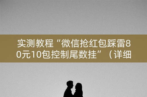 实测教程“微信抢红包踩雷80元10包控制尾数挂”（详细透视教程）-哔哩哔哩