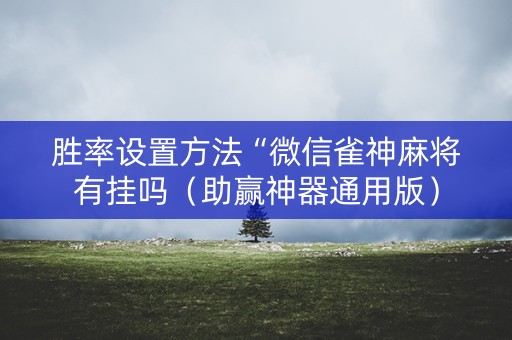 胜率设置方法“微信雀神麻将有挂吗（助赢神器通用版）