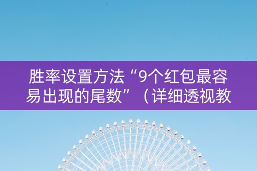 胜率设置方法“9个红包最容易出现的尾数”（详细透视教程）-哔哩哔哩
