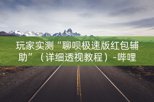 玩家实测“聊呗极速版红包辅助”（详细透视教程）-哔哩哔哩