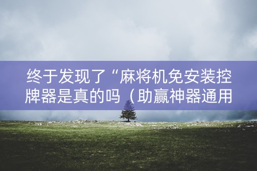 终于发现了“麻将机免安装控牌器是真的吗（助赢神器通用版）