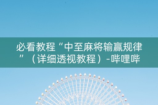 必看教程“中至麻将输赢规律”（详细透视教程）-哔哩哔哩