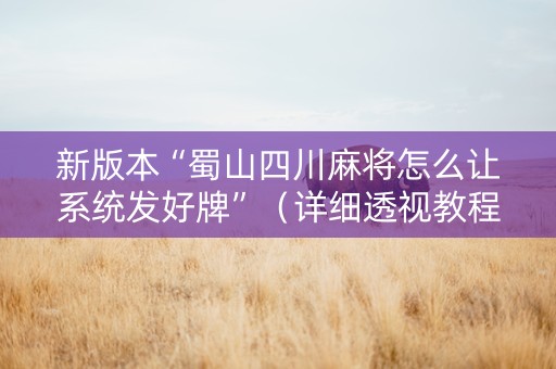 新版本“蜀山四川麻将怎么让系统发好牌”（详细透视教程）-哔哩哔哩