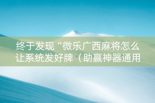 终于发现“微乐广西麻将怎么让系统发好牌（助赢神器通用版）