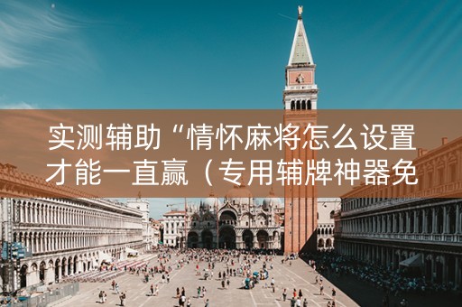 实测辅助“情怀麻将怎么设置才能一直赢（专用辅牌神器免安装）