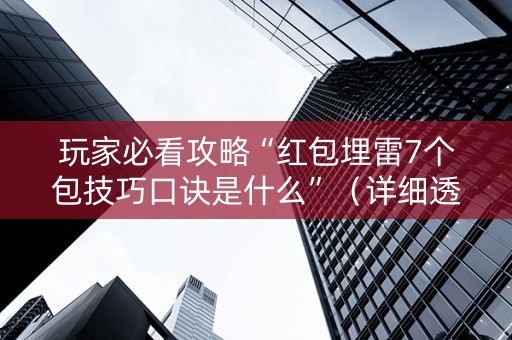 玩家必看攻略“红包埋雷7个包技巧口诀是什么”（详细透视教程）-哔哩哔哩