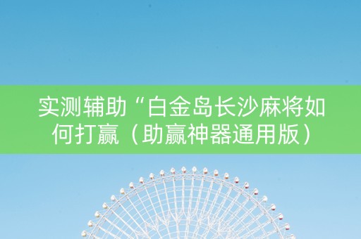 实测辅助“白金岛长沙麻将如何打赢（助赢神器通用版）
