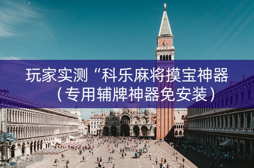 玩家实测“科乐麻将摸宝神器（专用辅牌神器免安装）